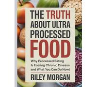 The Truth About Ultra-Processed Food: Why Processed Eating is Fueling Chronic Disease and What You Can Do Now