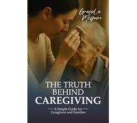 THE TRUTH BEHIND CAREGIVING: A simple guide for caregivers and families