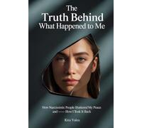 The Truth Behind What Happened to Me: How Narcissistic People Shattered My Peace - and How I Took It Back
