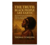 The Truth: Black People Are Earth - The First People on This Planet: The Untold Origins of Humanity, Melanin, and the Power of the First People