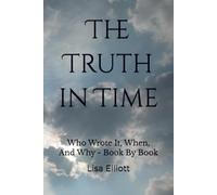 The Truth in Time: Who Wrote It, When, And Why - Book By Book