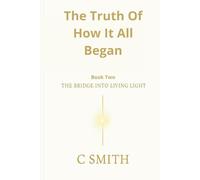 The Truth of How It All Began - Book 2: The Bridge Into Living Light