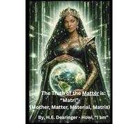 The Truth of the Matter is: “Matri”: (Mother, Matter, Material, Matrix)