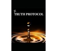 THE TRUTH PROTOCOL: 10 Chapters to Transform Your Life
