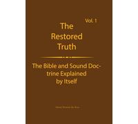 The Truth Restored Volume 1: he Bible and Sound Doctrine Explained for Themselves