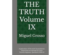 THE TRUTH Volume IX: Explanation of the work Quaestiones Disputatae de Veritate by Saint Thomas Aquinas: Questions XVIII-XX