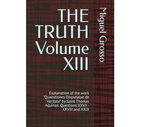THE TRUTH Volume XIII: Explanation of the work "Quaestiones Disputatae de Veritate" by Saint Thomas Aquinas: Questions XXVII - XXVIII and XXIX