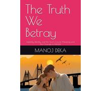The Truth We Betray: Infidelity, Identity, and the Soul’s Cry for Meaning and the Courage to Rebuild