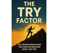 The TRY Factor: You Never Know What You Can Accomplish Until You Try