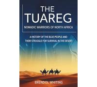The Tuareg: Nomadic Warriors of North Africa: A History of the Blue People and Their Struggle for Survival in the Desert