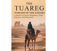 The Tuareg: Nomads of the Sahara: A History of Desert Kingdoms, Trade Empires, and Resistance
