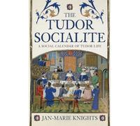 The Tudor Socialite: A Social Calendar of Tudor Life by Knights, Jan-Marie