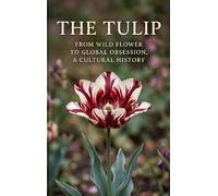 The Tulip: From Wild Flower to Global Obsession, a Cultural History