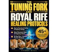 The Tuning Fork and Royal Rife Healing Protocols: A Complete Step-by-Step Guide to Sound Healing and Frequency Therapy, with Body Maps, Frequency Charts + 30-Day Plan & Workbook