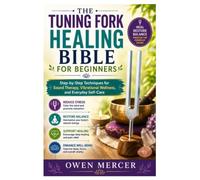 The Tuning Fork Healing Bible for Beginners: Step-by-Step Techniques for Sound Therapy, Vibrational Wellness, and Everyday Self-Care