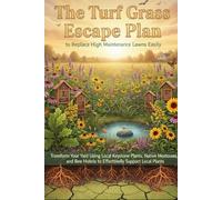 The Turf Grass Escape Plan to Replace High Maintenance Lawns Easily: Transform Your Yard Using Local Keystone Plants, Native Meadows, and Bee Hotels to Effortlessly Support Local Plants