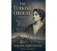 The Turkish Ordeal (Annotated): Being the Further Memoirs of Halide Edib: Restored from the 1928 First English Edition with Historical Context