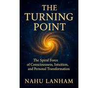 THE TURNING POINT: the Spiral Force of Consciousness, Intuition, and Personal Transformation