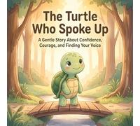 The Turtle Who Spoke Up: A Gentle Story About Confidence, Courage, and Finding Your Voice