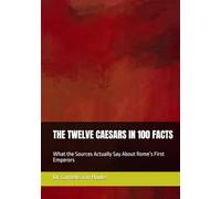 THE TWELVE CAESARS IN 100 FACTS: What the Sources Actually Say About Rome’s First Emperors