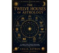The Twelve Houses of Astrology: A Complete Guide to Identity, Relationships, Career, Purpose, and the Twelve Areas of Life