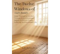 The Twelve Windows of God's Beauty: Deep Theological Comfort Through God's Extravagant Beauty in Chronic Illness, Suffering, and the Hidden Life