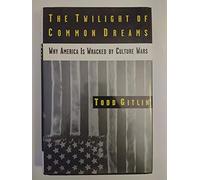 The Twilight of Common Dreams: Why America Is Wracked by Culture Wars