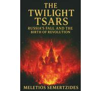 The Twilight Tsars: Russia's Fall and the Birth of Revolution