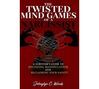 The Twisted Mind Games Of A Narcissist: A SURVIVOR'S GUIDE TO DECODING MANIPULATION AND RECLAIMING YOUR SANITY.