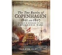 The Two Battles of Copenhagen 1801 and 1807: Britain and Denmark in the Napoleonic Wars