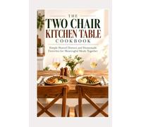 THE TWO CHAIR KITCHEN TABLE COOKBOOK: Simple Shared Dinners and Homemade Favorites for Meaningful Meals Together