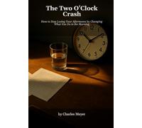 The Two O'Clock Crash: How to Stop Losing Your Afternoons by Changing What You Do in the Morning