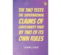 The Two Tests: The Supernatural Claims of Christianity Tried by Two of Its Own Rules