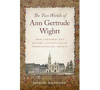 The Two Worlds of Ann Gertrude Wightt: How a Runaway Nun Became a Grand Lady of Washington, DC, Society