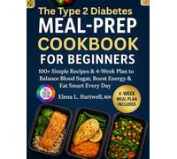 The Type 2 Diabetes Meal-Prep Cookbook for Beginners: 100+ Simple Recipes & 4-Week Plan to Balance Blood Sugar, Boost Energy & Eat Smart Every Day