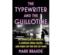 The Typewriter and the Guillotine: An American Journalist, a German Serial Killer, and Paris on the Eve of Wwii