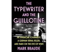 The Typewriter and the Guillotine: An American Journalist, a German Serial Killer, and Paris on the Eve of Wwii