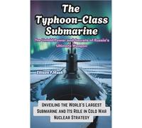 The Typhoon-Class Submarine: The Untold Power and Secrets of Russia's Ultimate Weapon: Unveiling the World's Largest Submarine and Its Role in Cold War Nuclear Strategy