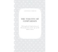 The Tyranny of Comparison: Philosophical Explorations of Dissatisfaction in the Age of the Other’s Gaze