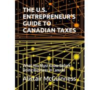 THE U.S. ENTREPRENEUR’S GUIDE TO CANADIAN TAXES: What You Must Know Before Doing Business in Canada