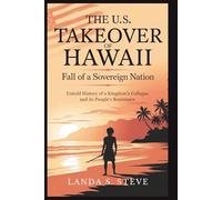 The U.S. Takeover of Hawaii: Fall of a Sovereign Nation: Untold History of a Kingdom’s Collapse and Its People’s Resistance