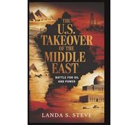 The U.S. Takeover of the Middle East: Battle for Oil and Power: Untold History of America’s Influence and Intervention