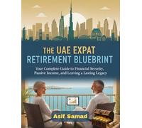The UAE Expat Retirement Blueprint: Your Complete Guide to Financial Security, Passive Income, and Leaving a Lasting Legacy