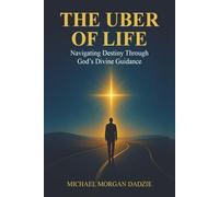 THE UBER OF LIFE: Navigating Destiny Through God's Divine Guidance
