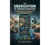 The Uberization of Modern Warfare: How Apps, Drones, and Crowdsourcing Are Reshaping the Battlefield
