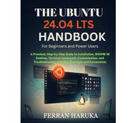 THE UBUNTU 24.O4 LTS HANDBOOK For Beginners and Power Users: A Practical, Step-by-Step Guide to Installation, GNOME 46 Desktop, Terminal Commands, ... with Real Exercises and Screenshots