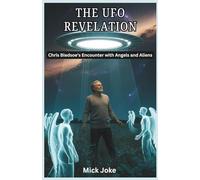 The UFO Revelation: Chris Bledsoe’s Encounter with Angels and Aliens: A Story of Miracles, Government Involvement, and the Prophetic Meaning of UFOs