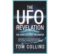 The UFO Revelation: The Chris Bledsoe Encounter: Uncovering the Truth Behind One Man's Life-Altering Experience with the Unknown