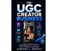 The UGC Creator Business: How to Build a Portfolio, Pitch Brands, Price Your Content, Negotiate Usage Rights, and Get Paid Without a Large Following