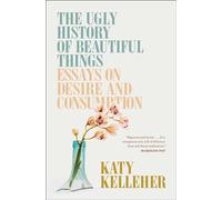 The Ugly History of Beautiful Things: Essays on Desire and Consumption